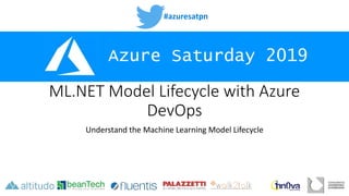 #azuresatpn
Azure Saturday 2019
ML.NET Model Lifecycle with Azure
DevOps
Understand the Machine Learning Model Lifecycle
 