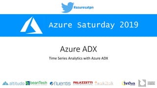 #azuresatpn
Azure Saturday 2019
Azure ADX
Time Series Analytics with Azure ADX
 