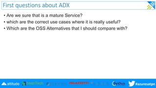 #azuresatpn
First questions about ADX
• Are we sure that is a mature Service?
• which are the correct use cases where it i...