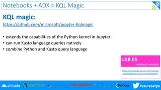 #azuresatpn
Notebooks + ADX = KQL Magic
KQL magic:
https://github.com/microsoft/jupyter-Kqlmagic
• extends the capabilitie...