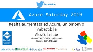 #azuresatpn
Azure Saturday 2019
Realtà aumentata ed Azure, un binomio
imbattibile
Alessio Iafrate
Microsoft MVP, Freelance developer
Founder DotNetAbruzzo
 