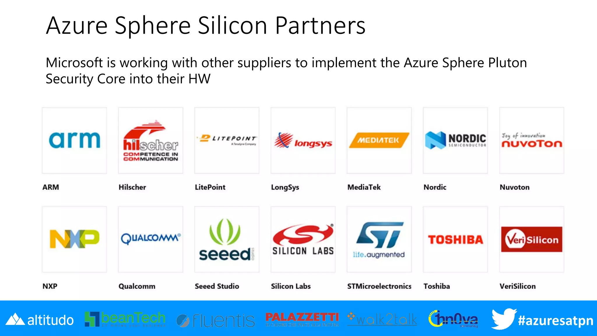 #azuresatpn
Azure Sphere Silicon Partners
Microsoft is working with other suppliers to implement the Azure Sphere Pluton
Security Core into their HW
 