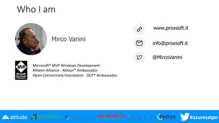#azuresatpn
Who I am
www.proxsoft.it
info@proxsoft.it
@MircoVanini
Mirco Vanini
Microsoft® MVP Windows Development
AllSeen Alliance - AllJoyn® Ambassador
Open Connectivity Foundation - OCF® Ambassador
 