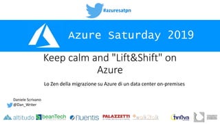 #azuresatpn
Azure Saturday 2019
Keep calm and "Lift&Shift" on
Azure
Lo Zen della migrazione su Azure di un data center on-premises
Daniele Scrivano
@Dan_Writer
 