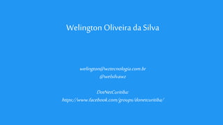 Welington Oliveira da Silva
welington@wztecnologia.com.br
@welsilvawz
DotNetCuritiba:
https://www.facebook.com/groups/donetcuritiba/
 
