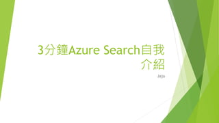 3分鐘Azure Search自我
介紹
Jaja
 