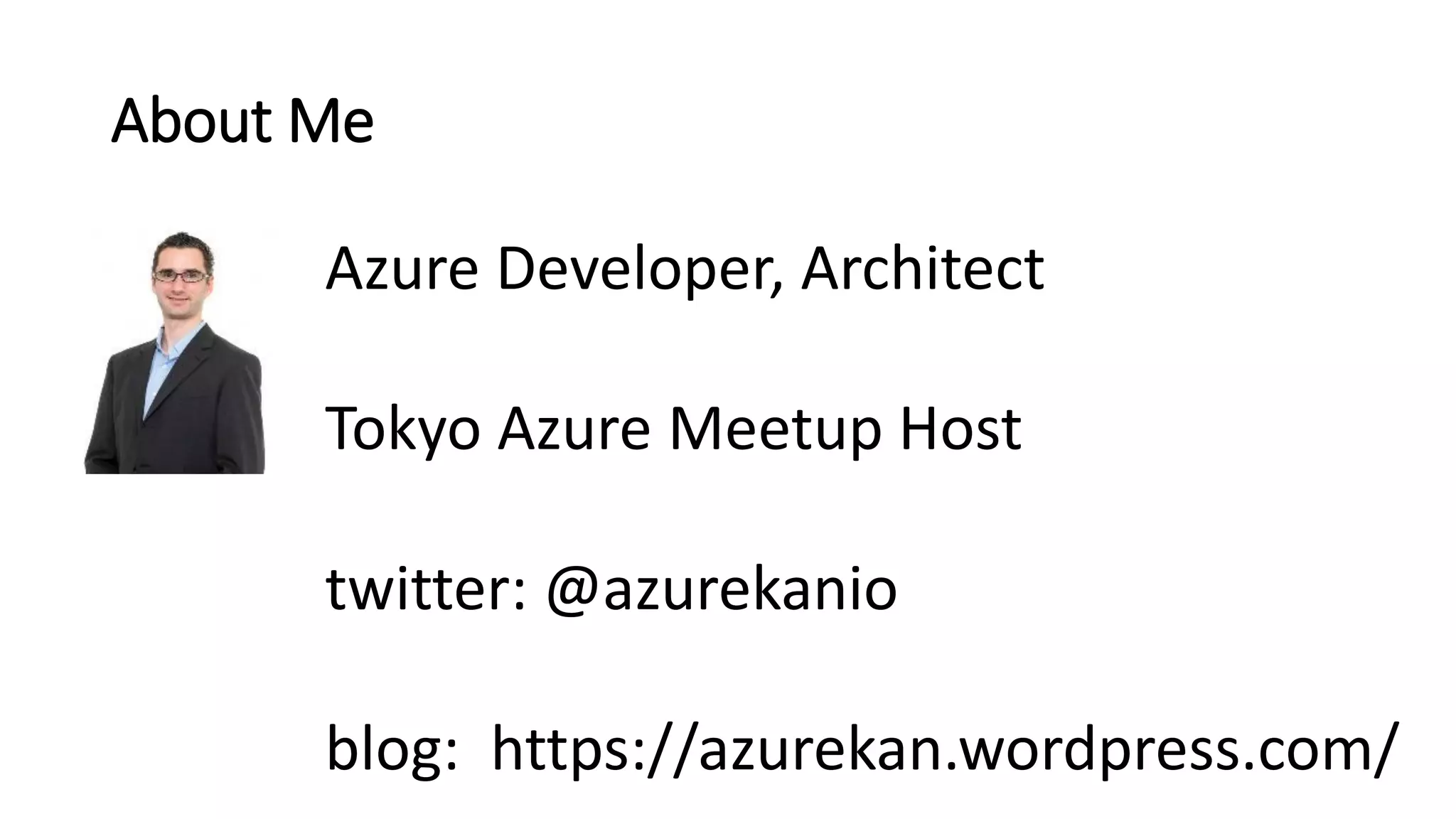About Me
Azure Developer, Architect
Tokyo Azure Meetup Host
twitter: @azurekanio
blog: https://azurekan.wordpress.com/