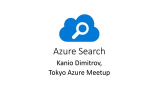 Azure Search
Kanio Dimitrov,
Tokyo Azure Meetup
 