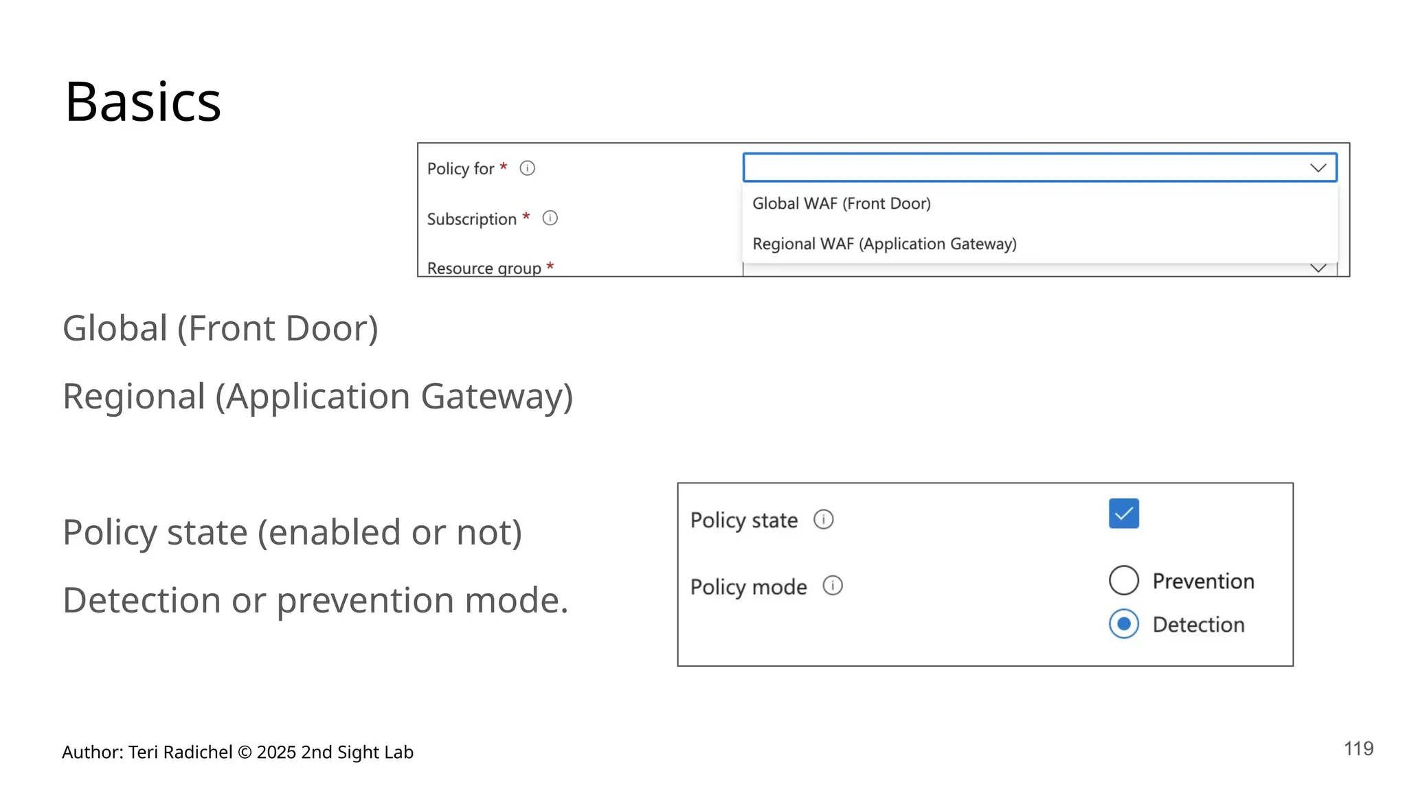 Author: Teri Radichel © 2025 2nd Sight Lab 119
Basics
Global (Front Door)
Regional (Application Gateway)
Policy state (enabled or not)
Detection or prevention mode.
 