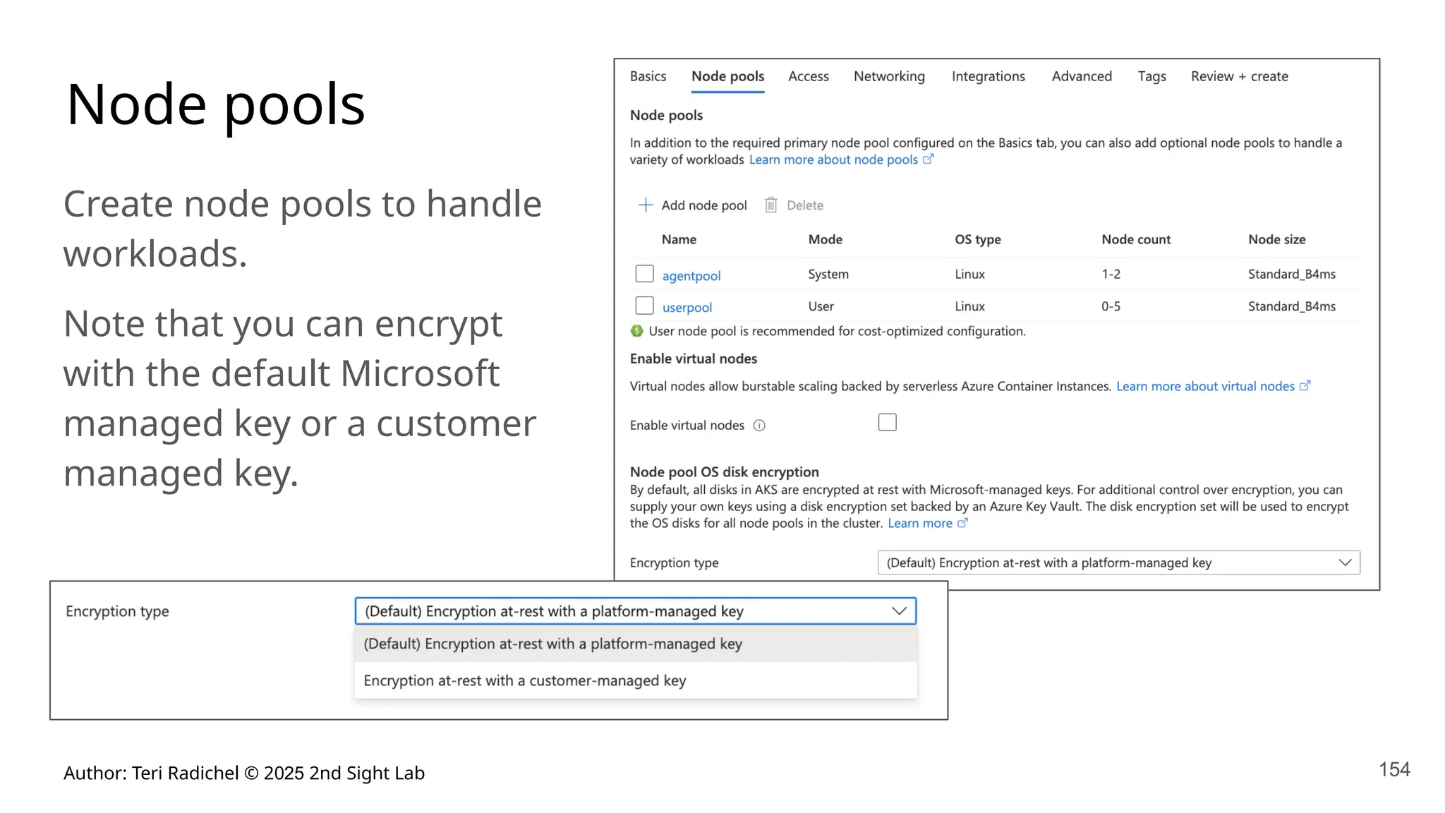 Author: Teri Radichel © 2025 2nd Sight Lab 154
Node pools
Create node pools to handle
workloads.
Note that you can encrypt
with the default Microsoft
managed key or a customer
managed key.
 
