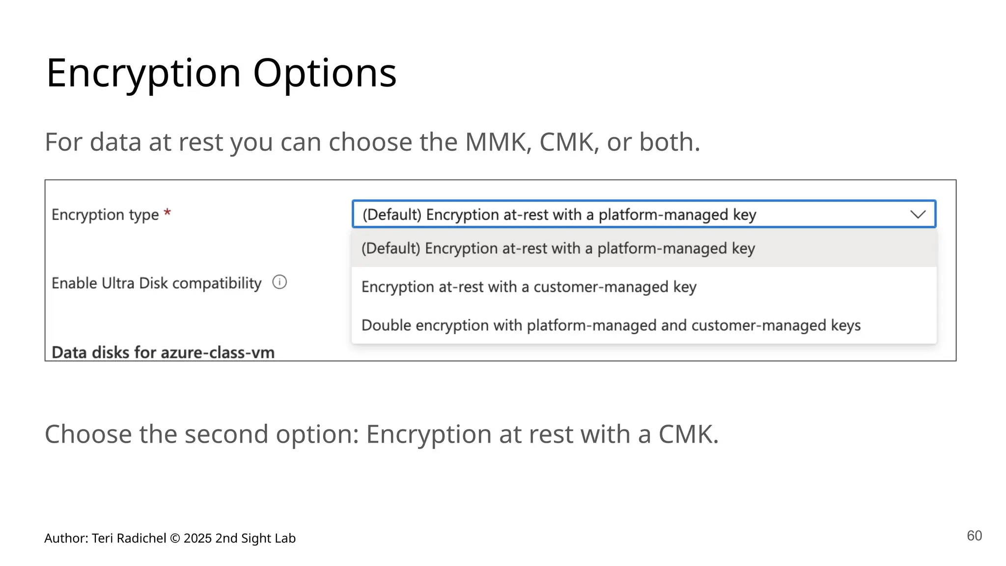 Author: Teri Radichel © 2025 2nd Sight Lab 60
Encryption Options
For data at rest you can choose the MMK, CMK, or both.
Choose the second option: Encryption at rest with a CMK.
 