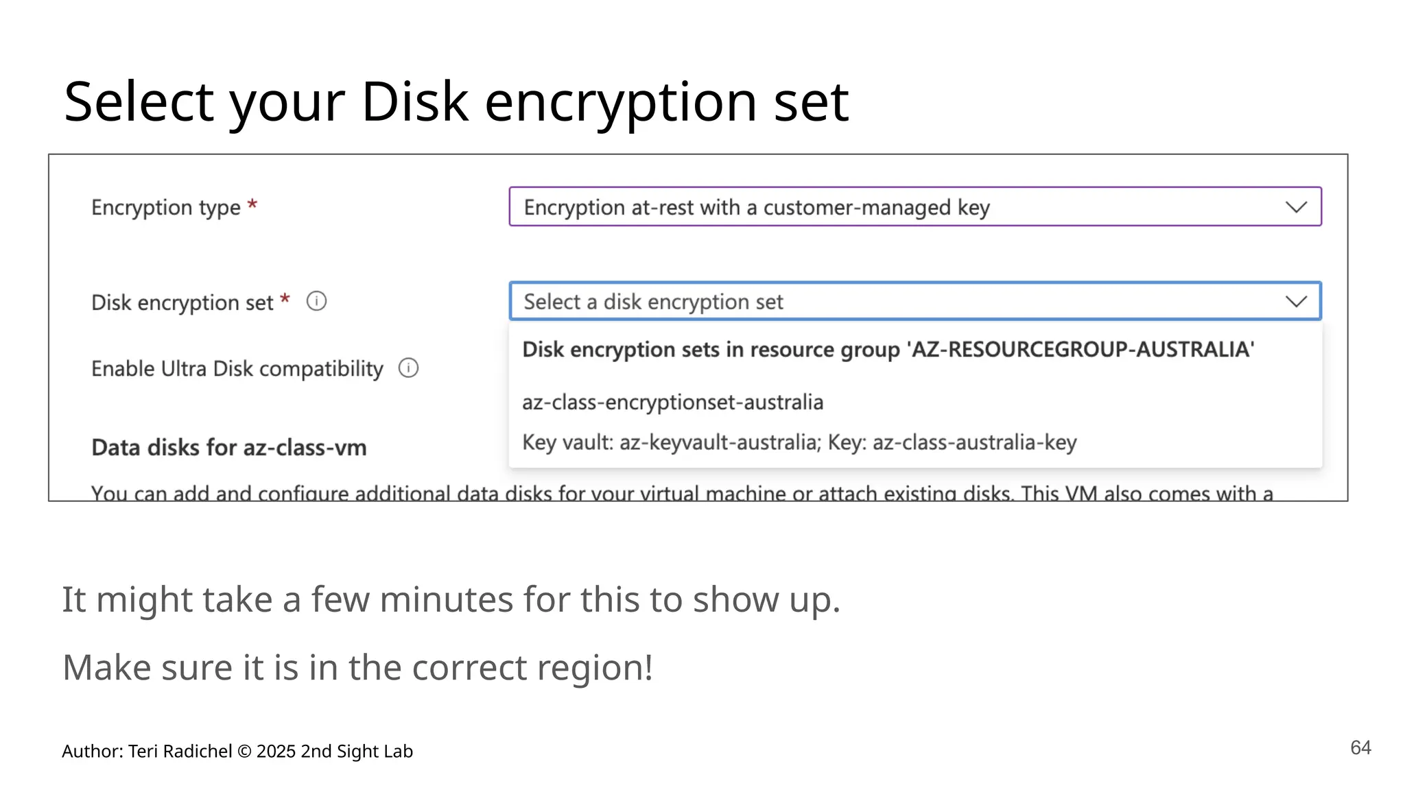 Author: Teri Radichel © 2025 2nd Sight Lab 64
Select your Disk encryption set
It might take a few minutes for this to show up.
Make sure it is in the correct region!
 