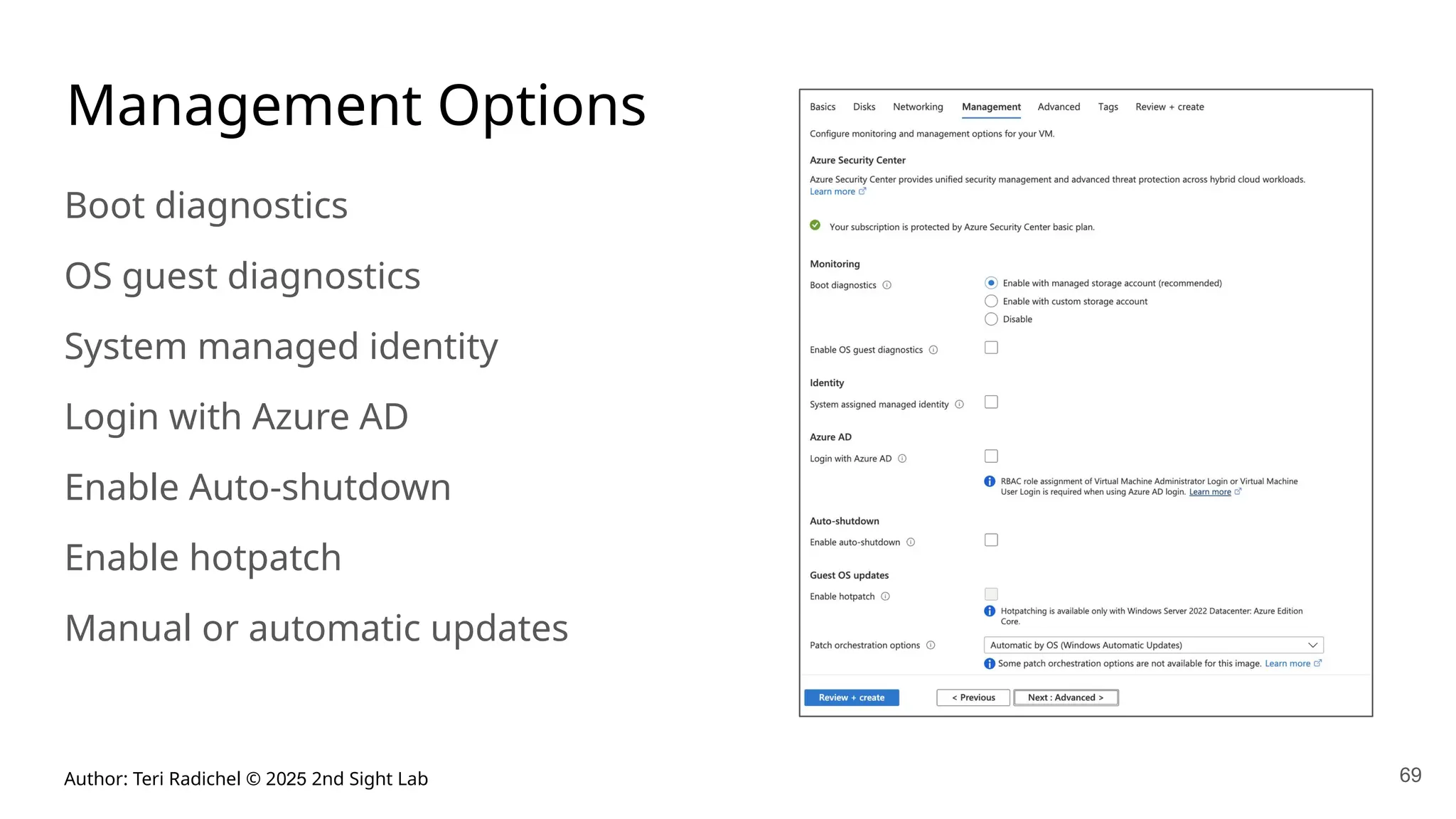 Author: Teri Radichel © 2025 2nd Sight Lab 69
Management Options
Boot diagnostics
OS guest diagnostics
System managed identity
Login with Azure AD
Enable Auto-shutdown
Enable hotpatch
Manual or automatic updates
 