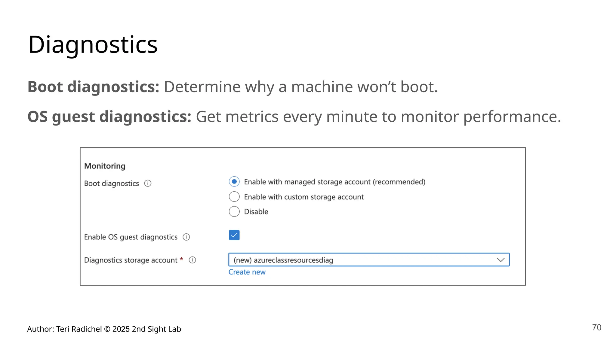 Author: Teri Radichel © 2025 2nd Sight Lab 70
Diagnostics
Boot diagnostics: Determine why a machine won’t boot.
OS guest diagnostics: Get metrics every minute to monitor performance.
 