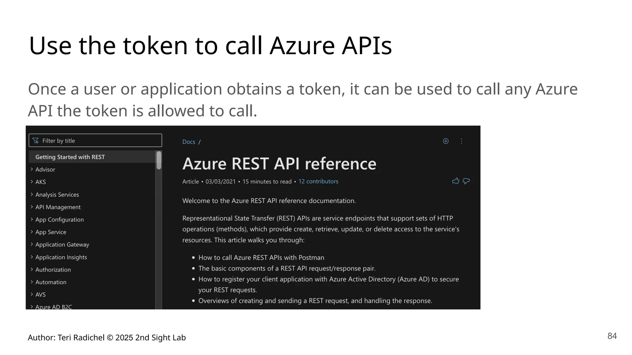 Author: Teri Radichel © 2025 2nd Sight Lab 84
Use the token to call Azure APIs
Once a user or application obtains a token, it can be used to call any Azure
API the token is allowed to call.
 