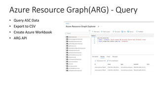 Azure Resource Graph(ARG) - Query
• Query ASC Data
• Export to CSV
• Create Azure Workbook
• ARG API
 