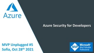 MVP Unplugged #5
Sofia, Oct 28th 2021
Azure Security for Developers
 