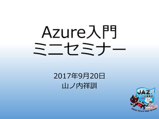 Azure入門
ミニセミナー
2017年9月20日
山ノ内祥訓
 