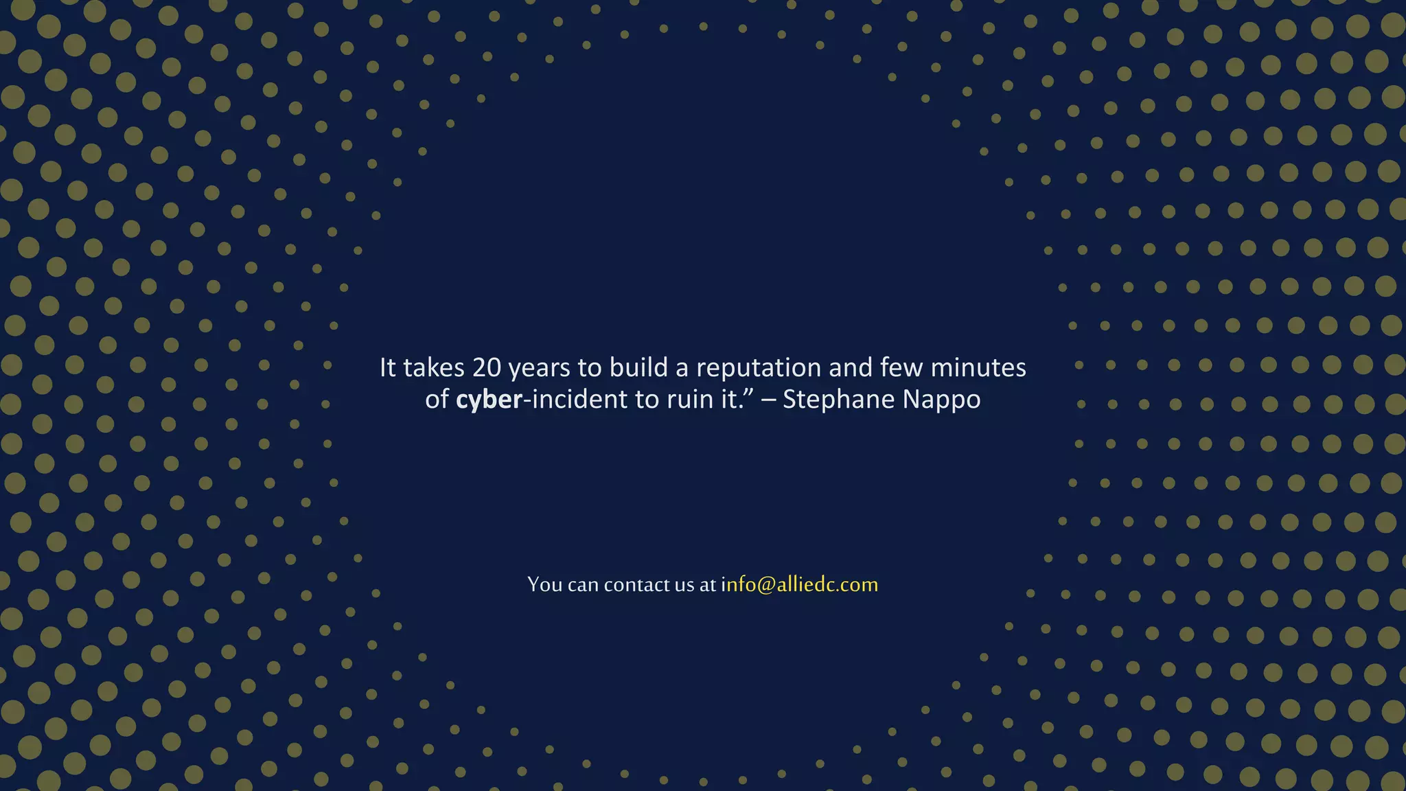 It takes 20 years to build a reputation and few minutes
of cyber-incident to ruin it.” – Stephane Nappo
Youcancontactus atinfo@alliedc.com