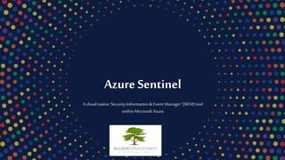 Azure Sentinel
A cloud-native‘SecurityInformation&Event Manager’(SIEM) tool
withinMicrosoftAzure
 
