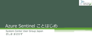Azure Sentinel ことはじめ
System Center User Group Japan
きしま まさかず
 