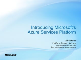 Introducing Microsoft's Azure Services Platform John Stame Platform Strategy Advisor [email_address] Blog: http://jcstame.wordpress.com/ 