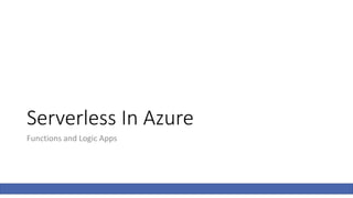 Serverless In Azure
Functions and Logic Apps
 