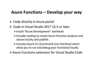 Azure Functions – Develop your way
 Code directly in Azure portal
 Code in Visual Studio 2017 15.5 or later
Install “Az...