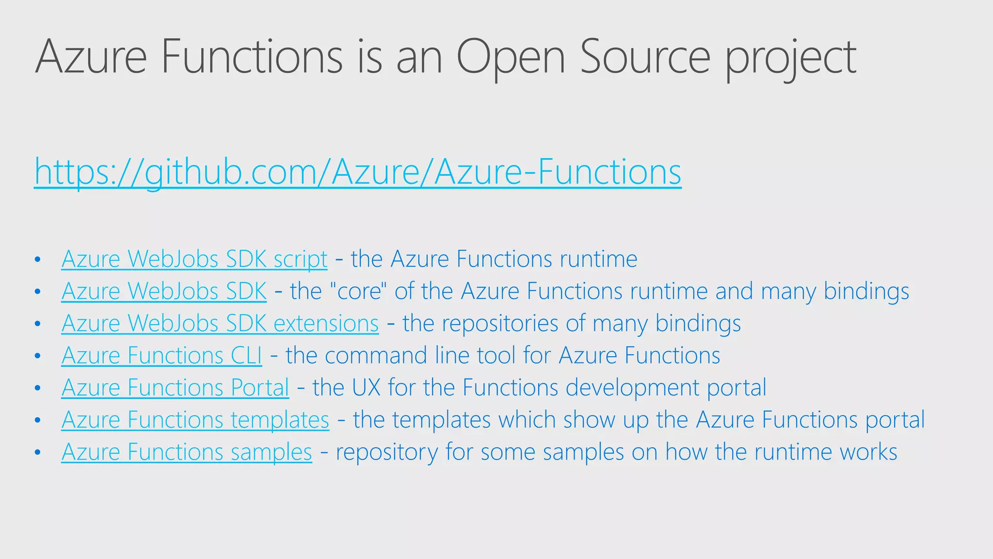 https://github.com/Azure/Azure-Functions
Azure WebJobs SDK script
Azure WebJobs SDK
Azure WebJobs SDK extensions
Azure Functions CLI
Azure Functions Portal
Azure Functions templates
Azure Functions samples
 