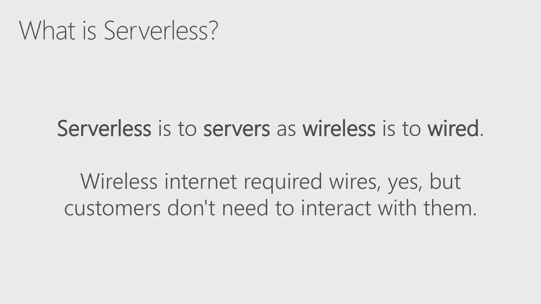 Serverless is to servers as wireless is to wired.
Wireless internet required wires, yes, but
customers don't need to interact with them.
 