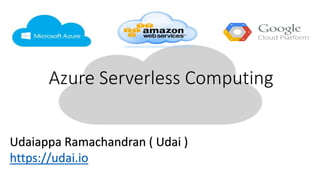 Azure Serverless Computing
Udaiappa Ramachandran ( Udai )
https://udai.io
 