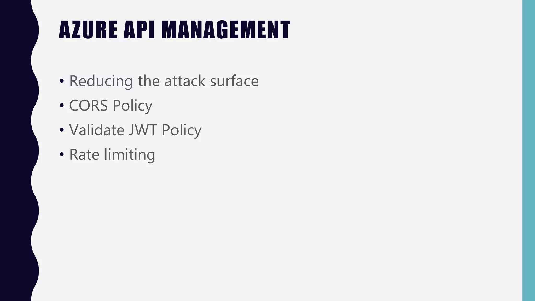 AZURE API MANAGEMENT
• Reducing the attack surface
• CORS Policy
• Validate JWT Policy
• Rate limiting
 