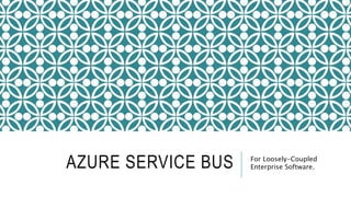 AZURE SERVICE BUS For Loosely-Coupled
Enterprise Software.
 
