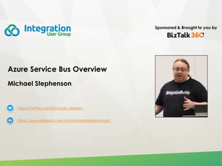 Sponsored & Brought to you by
Azure Service Bus Overview
Michael Stephenson
https://twitter.com/michael_stephen
https://www.linkedin.com/in/michaelstephensonuk1
 
