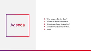 1. What is Azure Service Bus?
2. Benefits of Azure Service Bus.
3. When to use Azure Service Bus?
4. Azure Service Bus Architecture.
5. Demo
 