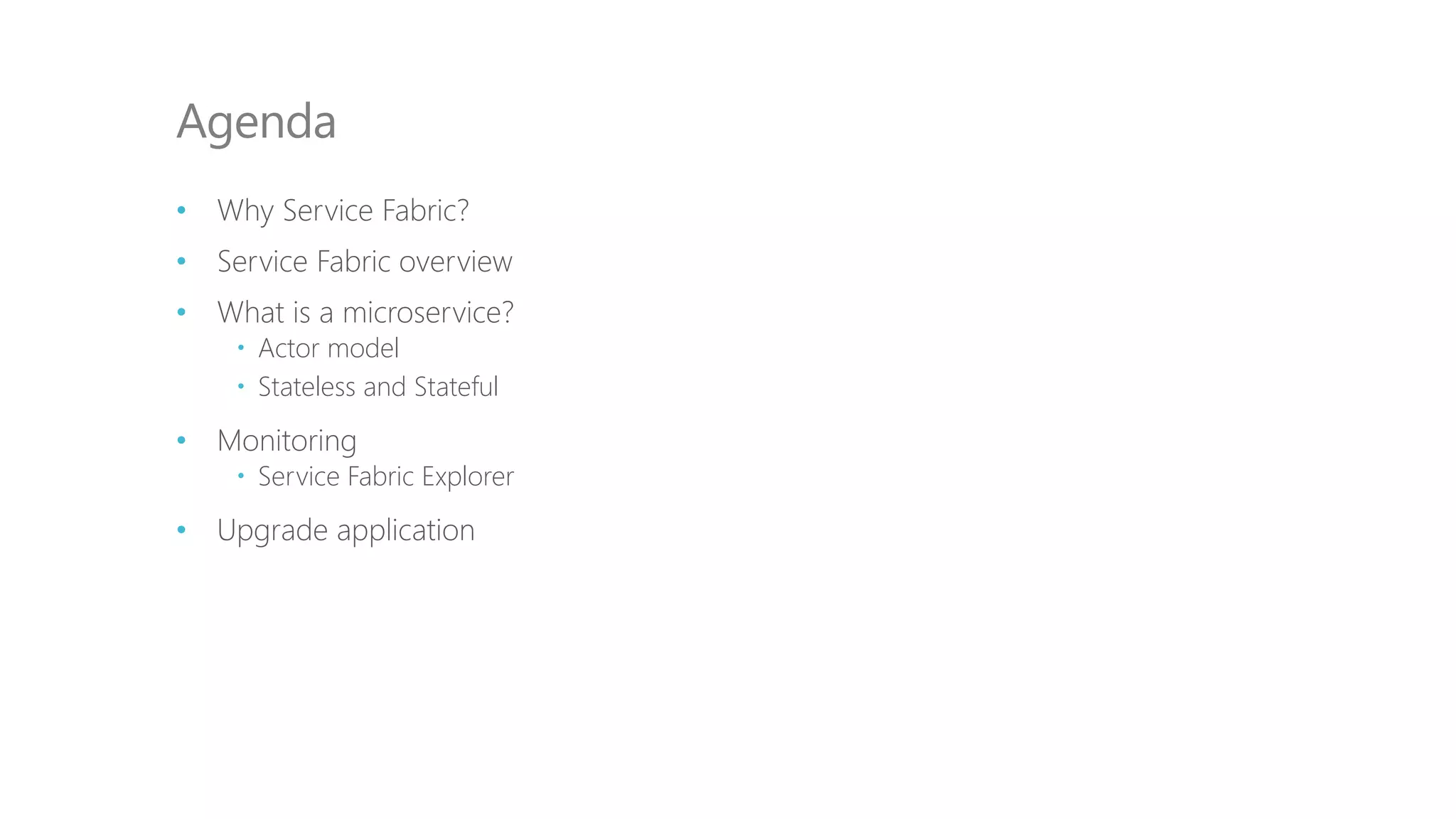 • Why Service Fabric?
• Service Fabric overview
• What is a microservice?
 Actor model
 Stateless and Stateful
• Monitoring
 Service Fabric Explorer
• Upgrade application
Agenda
 