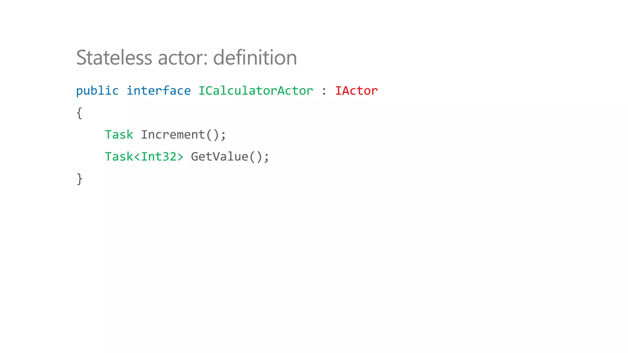 public interface ICalculatorActor : IActor
{
Task Increment();
Task<Int32> GetValue();
}
Stateless actor: definition
 