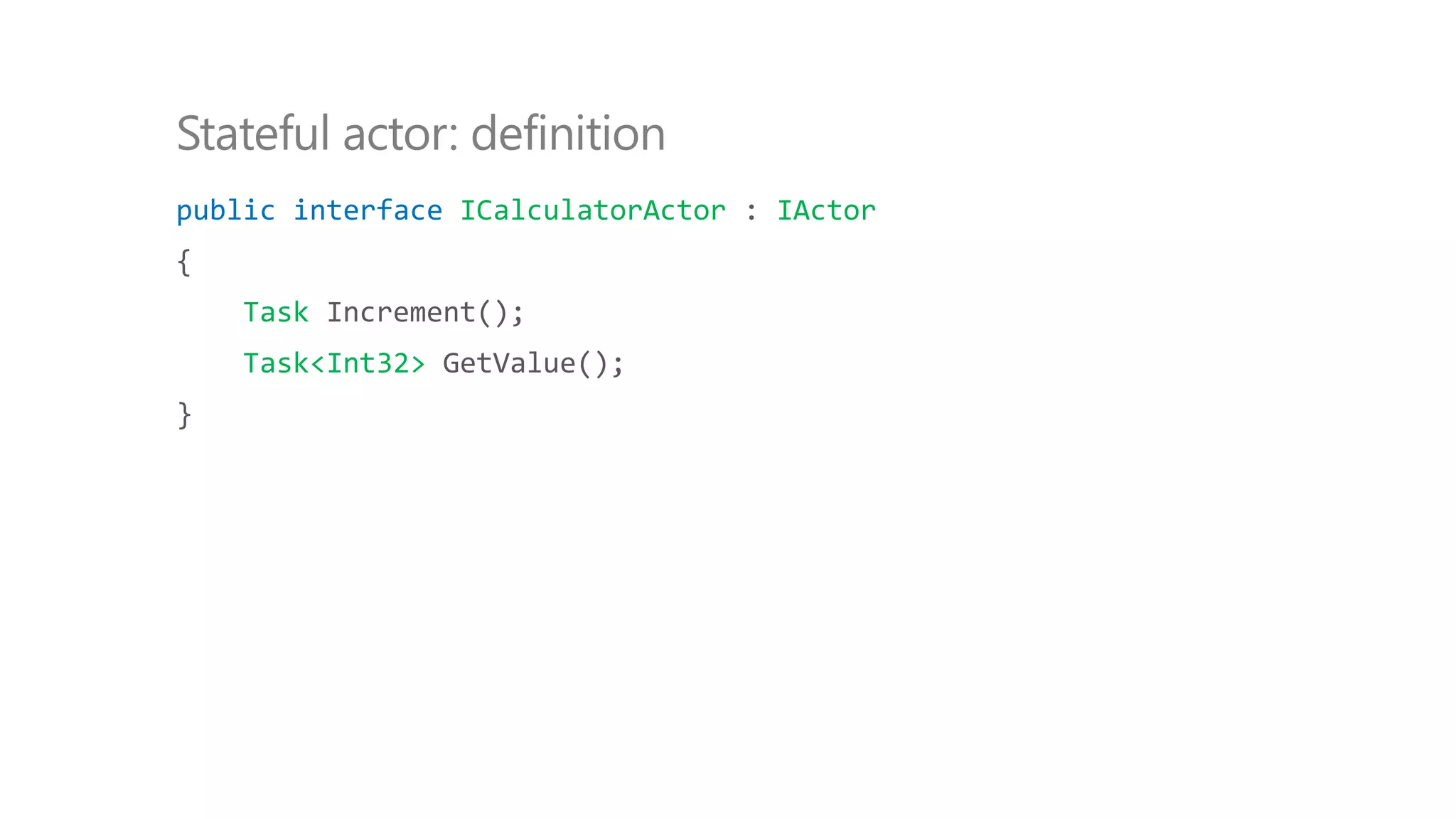 public interface ICalculatorActor : IActor
{
Task Increment();
Task<Int32> GetValue();
}
Stateful actor: definition
 