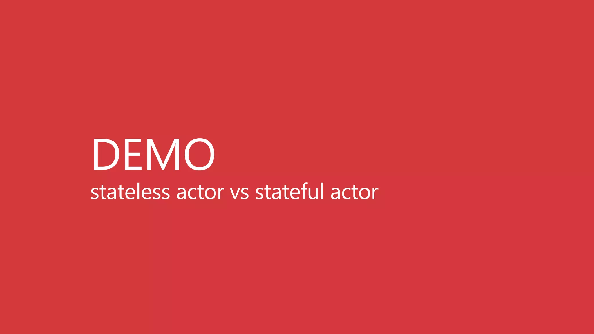 DEMO
stateless actor vs stateful actor
 