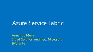Azure Service Fabric
Fernando Mejía
Cloud Solution Architect Microsoft
@feranto
 