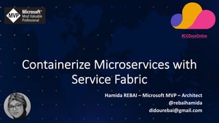 Containerize Microservices with
Service Fabric
Hamida REBAI – Microsoft MVP – Architect
@rebaihamida
didourebai@gmail.com
#CCDaysOnline
 