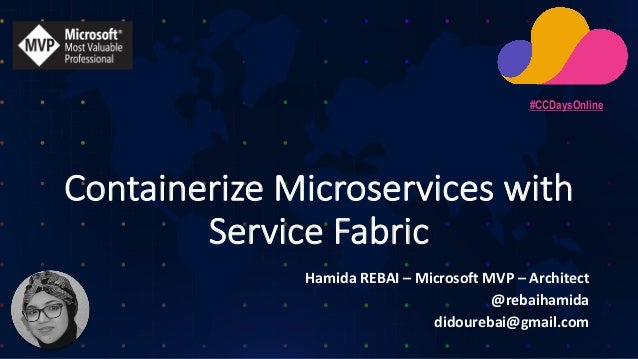 Containerize Microservices with
Service Fabric
Hamida REBAI – Microsoft MVP – Architect
@rebaihamida
didourebai@gmail.com
...