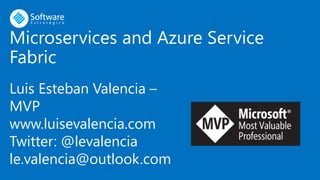 Microservices and Azure Service
Fabric
Luis Esteban Valencia –
MVP
www.luisevalencia.com
Twitter: @levalencia
le.valencia@outlook.com
 