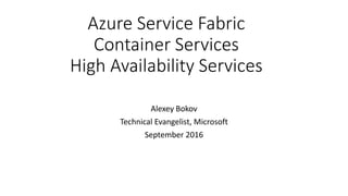 Azure Service Fabric
Container Services
High Availability Services
Alexey Bokov
Technical Evangelist, Microsoft
September 2016
 