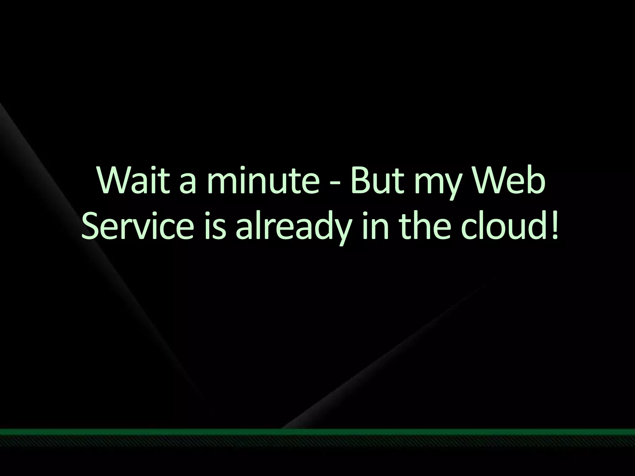 Wait a minute - But my Web Service is already in the cloud!