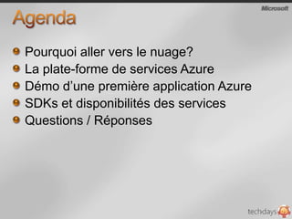 AgendaPourquoi aller vers le nuage?La plate-forme de services Azure Démo d’une première application AzureSDKs et disponibilités des servicesQuestions / Réponses