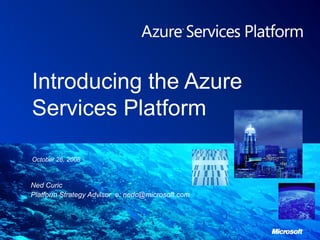 Introducing the Azure Services Platform Ned Curic Platform Strategy Advisor  e: nedc@microsoft.com 