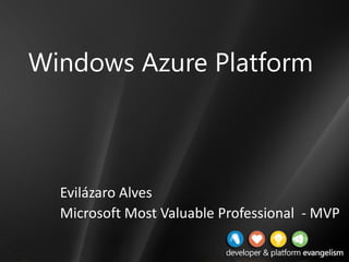 Windows Azure Platform



  Evilázaro Alves
  Microsoft Most Valuable Professional - MVP
 