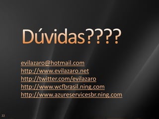 evilazaro@hotmail.com
     http://www.evilazaro.net
     http://twitter.com/evilazaro
     http://www.wcfbrasil.ning.com
     http://www.azureservicesbr.ning.com


22
 