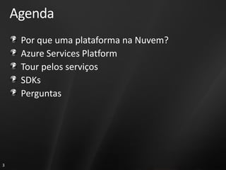 Agenda
     Por que uma plataforma na Nuvem?
     Azure Services Platform
     Tour pelos serviços
     SDKs
     Perguntas




3
 